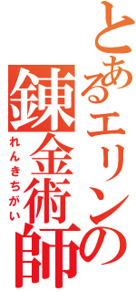 とあるエリンの錬金術師（れんきちがい）