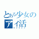 とある少女のアイ活（ラブライブ）