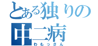 とある独りの中二病（わもっさん）