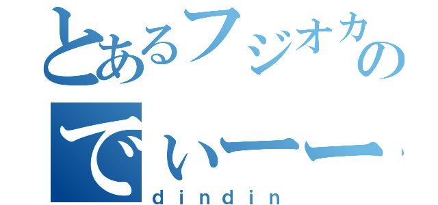 とあるフジオカのでぃーーん（ｄｉｎｄｉｎ）