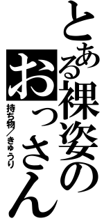 とある裸姿のおっさん（持ち物／きゅうり）