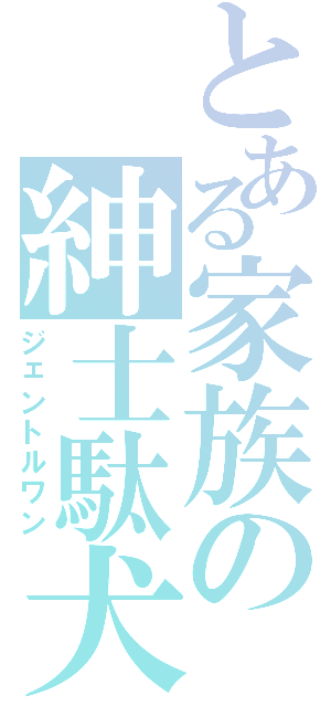 とある家族の紳士駄犬（ジェントルワン）