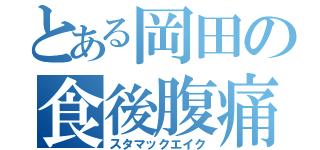 とある岡田の食後腹痛（スタマックエイク）