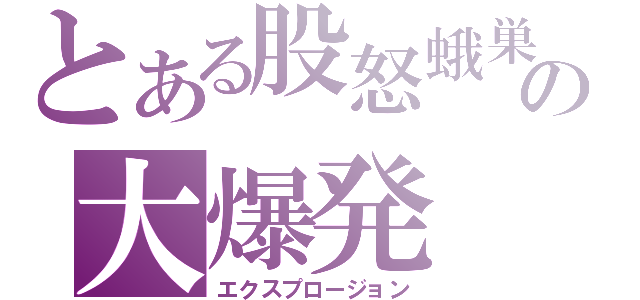 とある股怒蛾巣の大爆発（エクスプロージョン）