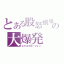 とある股怒蛾巣の大爆発（エクスプロージョン）