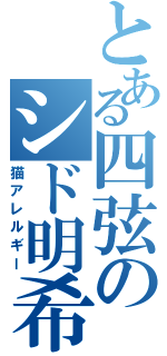 とある四弦のシド明希（猫アレルギー）