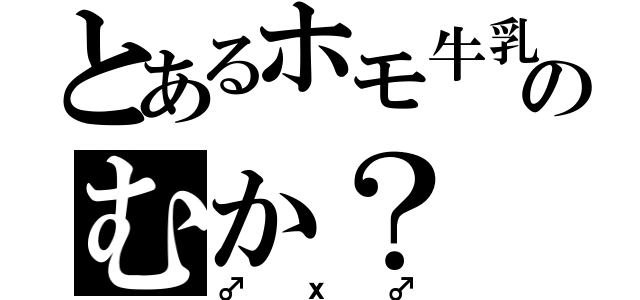 とあるホモ牛乳のむか？（♂ｘ♂）