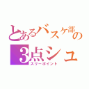 とあるバスケ部の３点シュート（スリーポイント）