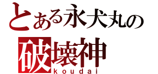 とある永犬丸の破壊神（ｋｏｕｄａｉ）