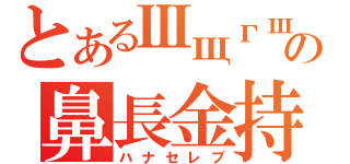 とあるШщгшの鼻長金持（ハナセレブ）