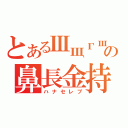 とあるШщгшの鼻長金持（ハナセレブ）