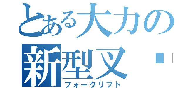 とある大力の新型叉车（フォークリフト）