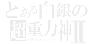 とある白銀の超重力神Ⅱ（グラヴィオンツヴァイ）