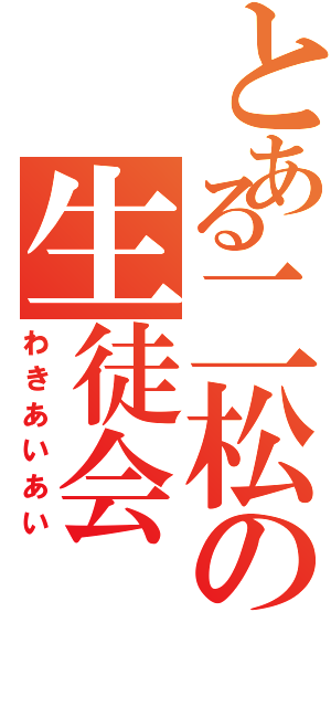 とある二松の生徒会（わきあいあい）