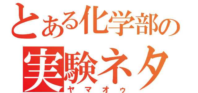 とある化学部の実験ネタ（ヤマオゥ）