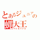 とあるジュニアの蝿大王（ベリゼバブル）