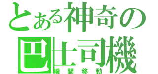 とある神奇の巴士司機（瞬間移動）