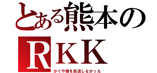 とある熊本のＲＫＫ（かぐや様を放送しなかった）