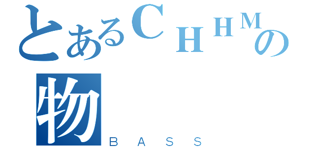 とあるＣＨＨＭの物語（ＢＡＳＳ）