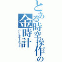 とある時空操作の金時計（ハートオブクロック）