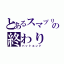 とあるスマプリの終わり（バットエンド）