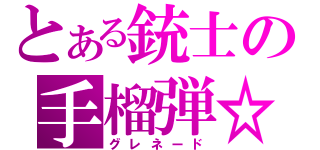 とある銃士の手榴弾☆（グレネード）