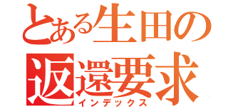 とある生田の返還要求（インデックス）