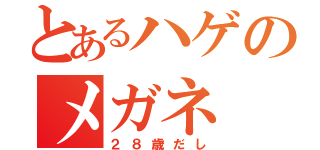 とあるハゲのメガネ（２８歳だし）