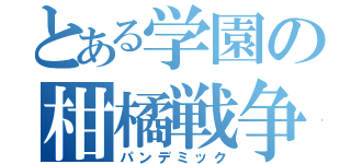 とある学園の柑橘戦争（パンデミック）