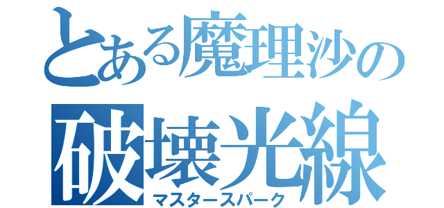 とある魔理沙の破壊光線（マスタースパーク）