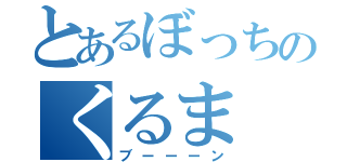 とあるぼっちのくるま（ブーーーン）