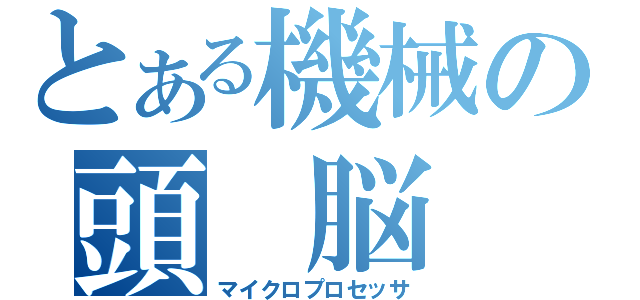 とある機械の頭　脳（マイクロプロセッサ）