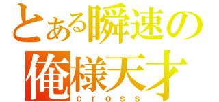 とある瞬速の俺様天才（ｃｒｏｓｓ）