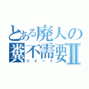 とある廃人の糞不需要呟Ⅱ（ツイート）