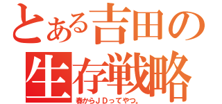 とある吉田の生存戦略☆（春からＪＤってやつ。）