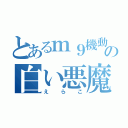 とあるｍ９機動部隊の白い悪魔使い（え  ら  こ）