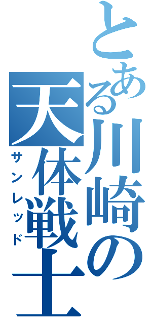 とある川崎の天体戦士（サンレッド）