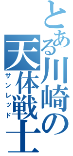 とある川崎の天体戦士（サンレッド）