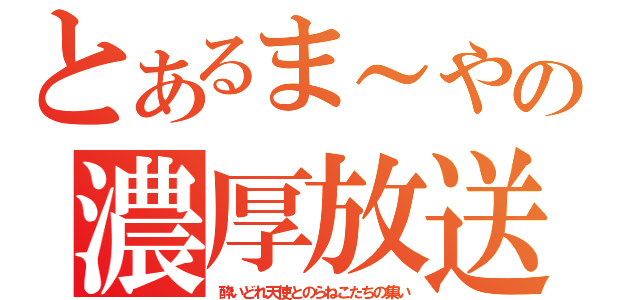 とあるま～やの濃厚放送（酔いどれ天使とのらねこたちの集い）