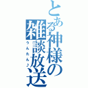 とある神様の雑談放送（うんたん♪）