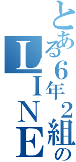 とある６年２組のＬＩＮＥグループ（）