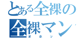 とある全裸の全裸マン（オホッ）