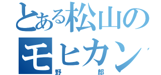 とある松山のモヒカン（野郎）