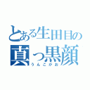 とある生田目の真っ黒顔（うんこがお）