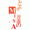 とある動漫迷のＭＩＳＡＫＩ（伏見）