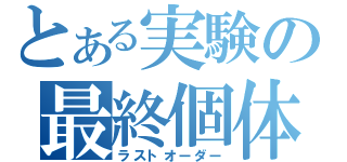 とある実験の最終個体（ラストオーダー）