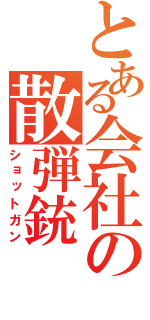 とある会社の散弾銃（ショットガン）