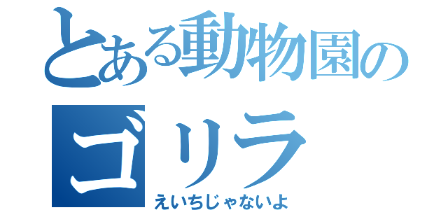 とある動物園のゴリラ（えいちじゃないよ）