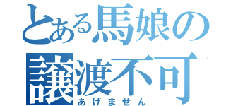 とある馬娘の譲渡不可（あげません）