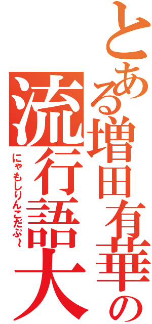 とある増田有華の流行語大賞（にゃもしりんこだぷ～）